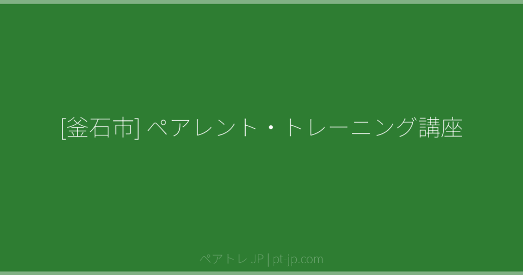 [釜石市] ペアレント・トレーニング講座 | ペアトレ JP