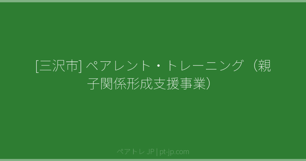 [三沢市] ペアレント・トレーニング（親子関係形成支援事業） | ペアトレ JP