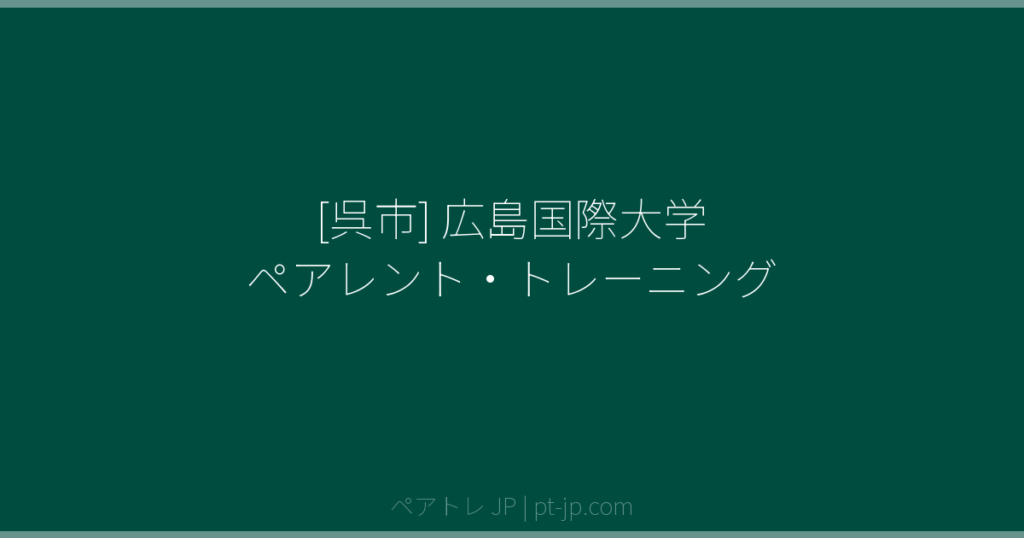 [呉市] 広島国際大学 ペアレント・トレーニング | ペアトレ JP