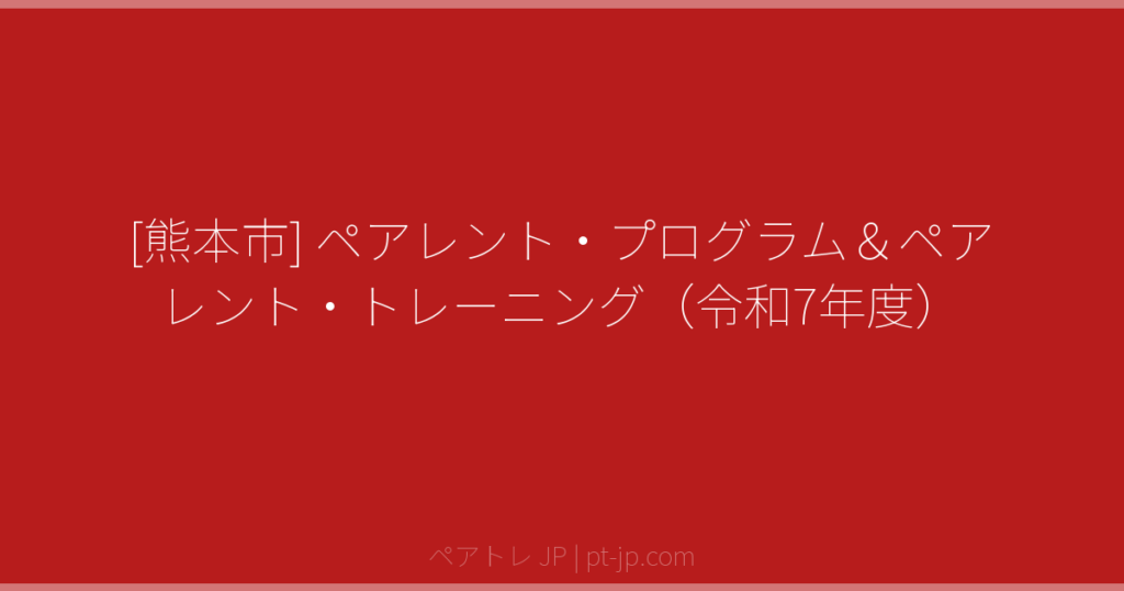 [熊本市] ペアレント・プログラム＆ペアレント・トレーニング（令和7年度） | ペアトレ JP