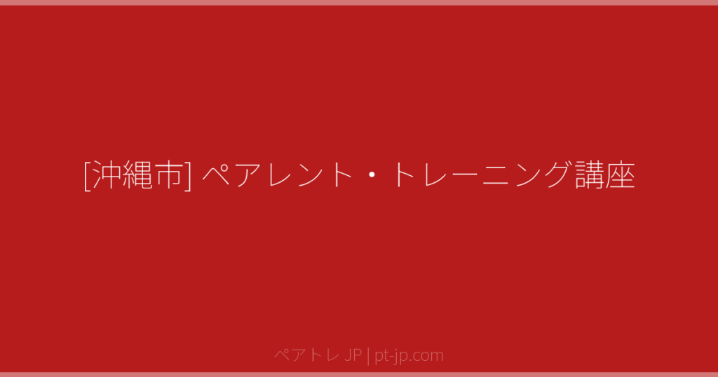 [沖縄市] ペアレント・トレーニング講座 | ペアトレ JP