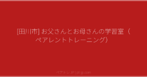 [田川市] お父さんとお母さんの学習室（ペアレントトレーニング） | ペアトレ JP
