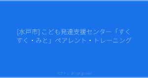 [水戸市] こども発達支援センター「すくすく・みと」ペアレント・トレーニング | ペアトレ JP