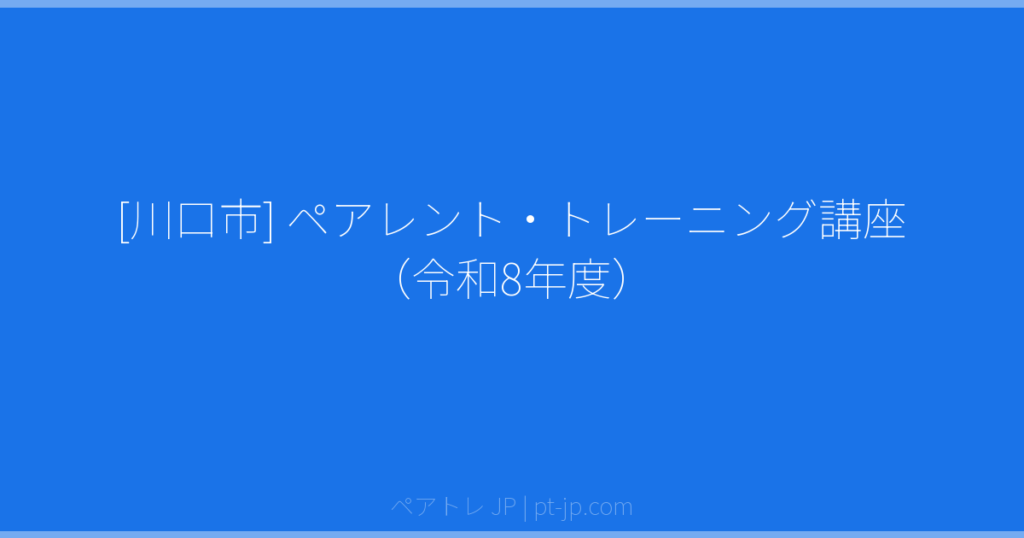 [川口市] ペアレント・トレーニング講座（令和8年度） | ペアトレ JP