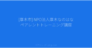 [厚木市] NPO法人厚木なのはな ペアレントトレーニング講座 | ペアトレ JP