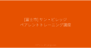 [富士市] サン・ビレッジ ペアレントトレーニング講座 | ペアトレ JP