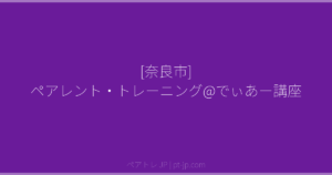 [奈良市] ペアレント・トレーニング@でぃあー講座 | ペアトレ JP
