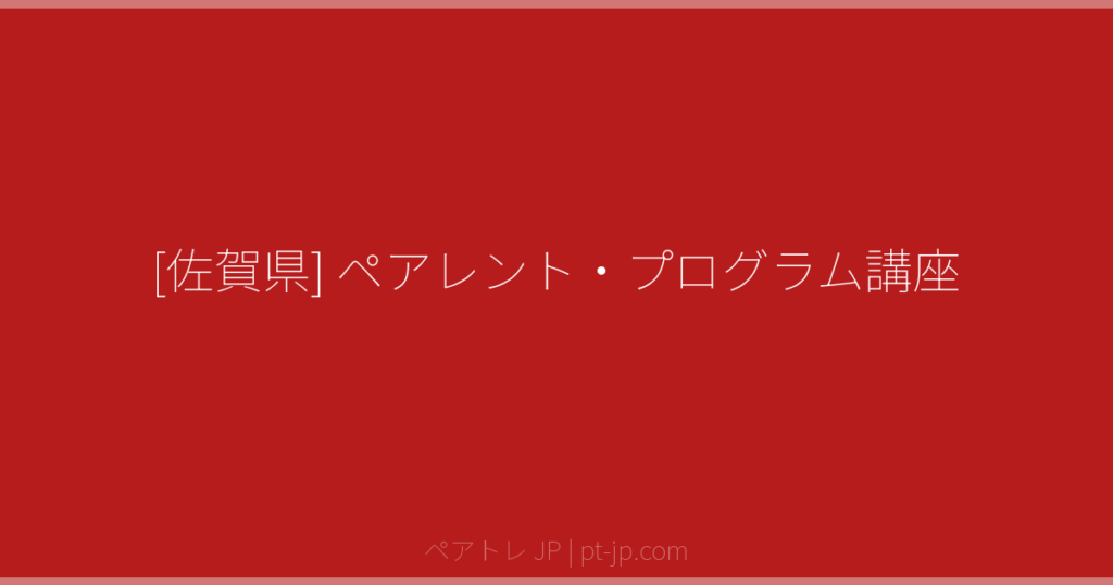 [佐賀県] ペアレント・プログラム講座 | ペアトレ JP