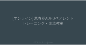 [オンライン] 思春期ADHDペアレントトレーニング・家族教室 | ペアトレ JP
