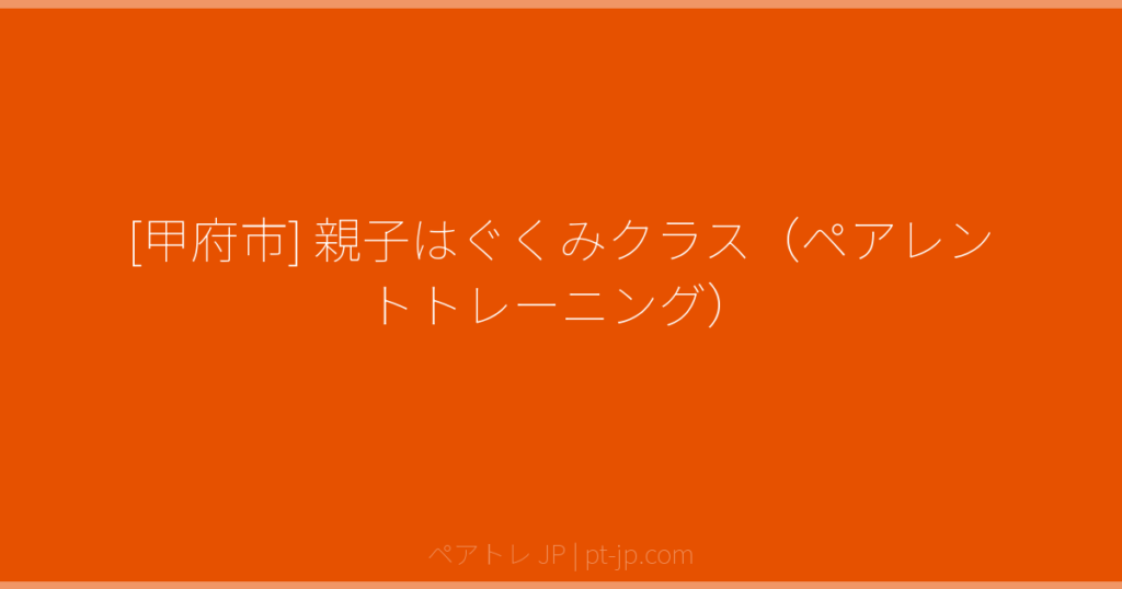[甲府市] 親子はぐくみクラス（ペアレントトレーニング） | ペアトレ JP