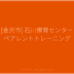 [金沢市] 石川療育センター ペアレントトレーニング | ペアトレ JP