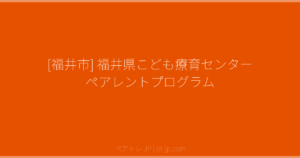 [福井市] 福井県こども療育センター ペアレントプログラム | ペアトレ JP