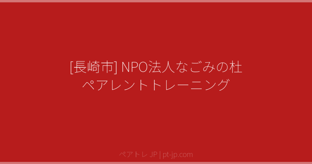 [長崎市] NPO法人なごみの杜 ペアレントトレーニング | ペアトレ JP