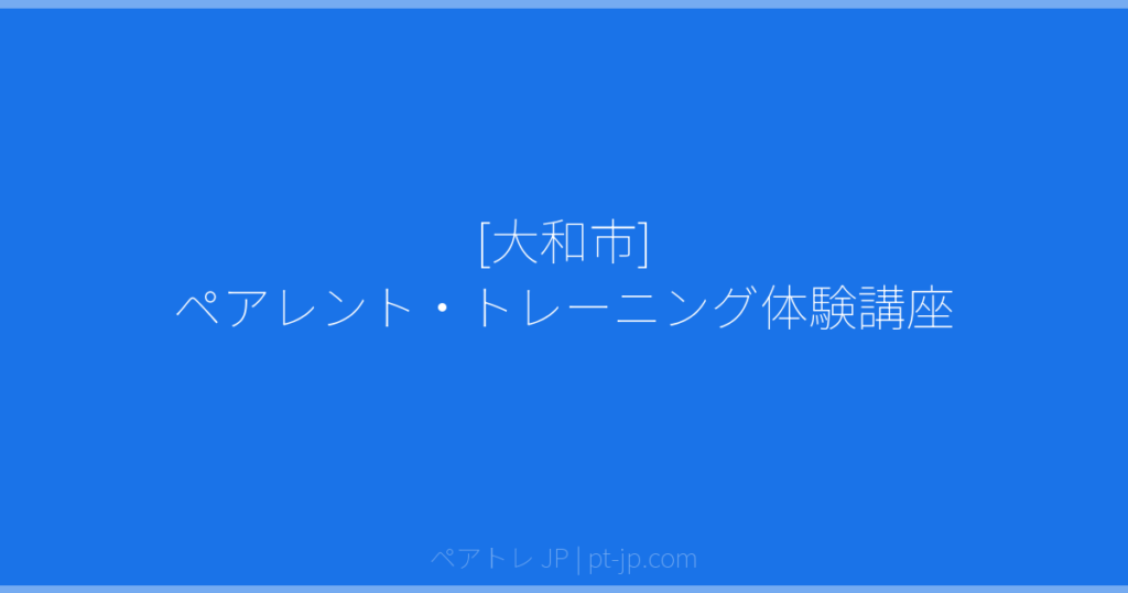[大和市] ペアレント・トレーニング体験講座 | ペアトレ JP