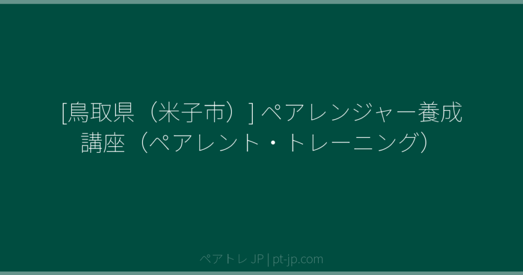 [鳥取県（米子市）] ペアレンジャー養成講座（ペアレント・トレーニング） | ペアトレ JP