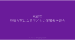 [京都市] 発達が気になる子どもの保護者学習会 | ペアトレ JP