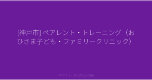 [神戸市] ペアレント・トレーニング（おひさま子ども・ファミリークリニック） | ペアトレ JP