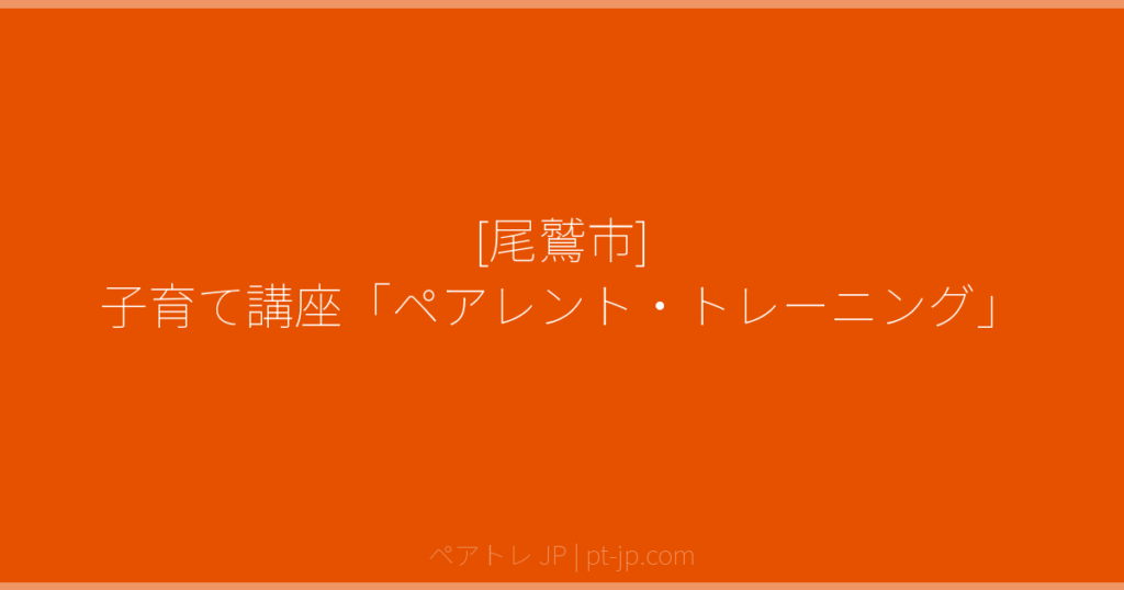 [尾鷲市] 子育て講座「ペアレント・トレーニング」 | ペアトレ JP