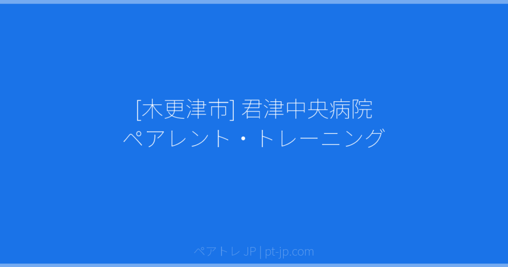 [木更津市] 君津中央病院 ペアレント・トレーニング | ペアトレ JP