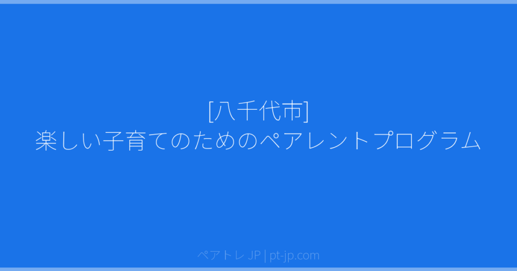 [八千代市] 楽しい子育てのためのペアレントプログラム | ペアトレ JP