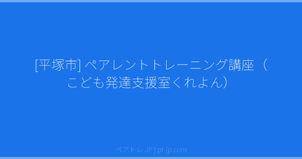 [平塚市] ペアレントトレーニング講座（こども発達支援室くれよん） | ペアトレ JP