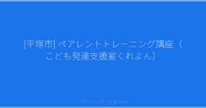 [平塚市] ペアレントトレーニング講座（こども発達支援室くれよん） | ペアトレ JP