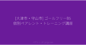 [大津市・守山市] ゴールフリーB5 個別ペアレント・トレーニング講座 | ペアトレ JP