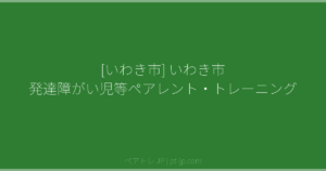 [いわき市] いわき市 発達障がい児等ペアレント・トレーニング | ペアトレ JP