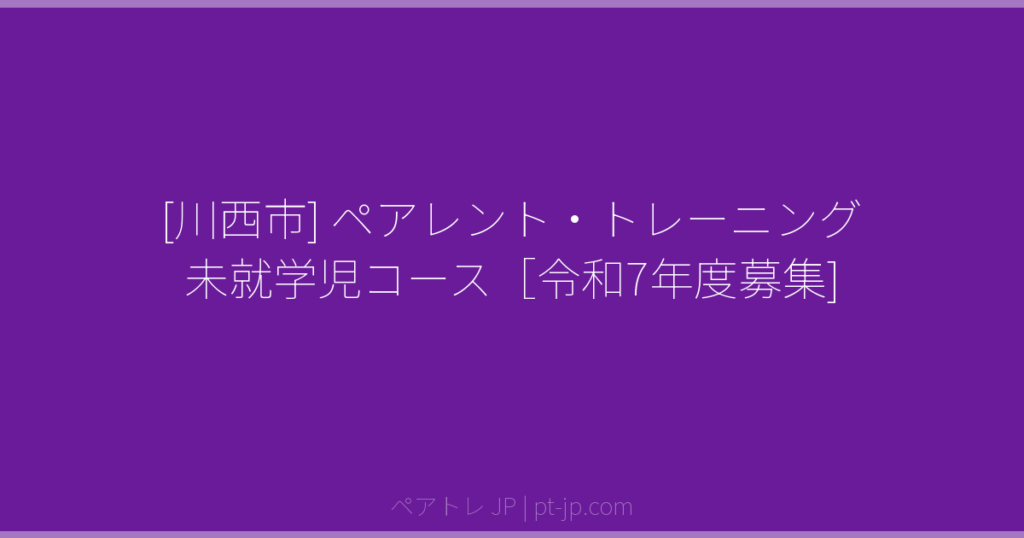 [川西市] ペアレント・トレーニング 未就学児コース［令和7年度募集] | ペアトレ JP