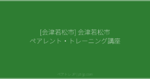 [会津若松市] 会津若松市 ペアレント・トレーニング講座 | ペアトレ JP