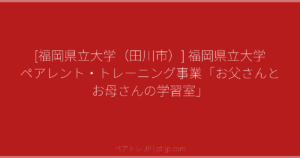 [福岡県立大学（田川市）] 福岡県立大学 ペアレント・トレーニング事業「お父さんとお母さんの学習室」 | ペアトレ JP