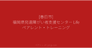 [春日市] 福岡県発達障がい者支援センター Life ペアレント・トレーニング | ペアトレ JP