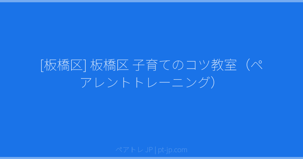 [板橋区] 板橋区 子育てのコツ教室（ペアレントトレーニング） | ペアトレ JP