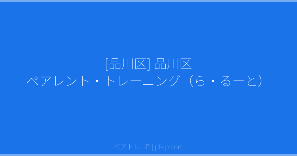 [品川区] 品川区 ペアレント・トレーニング（ら・るーと） | ペアトレ JP