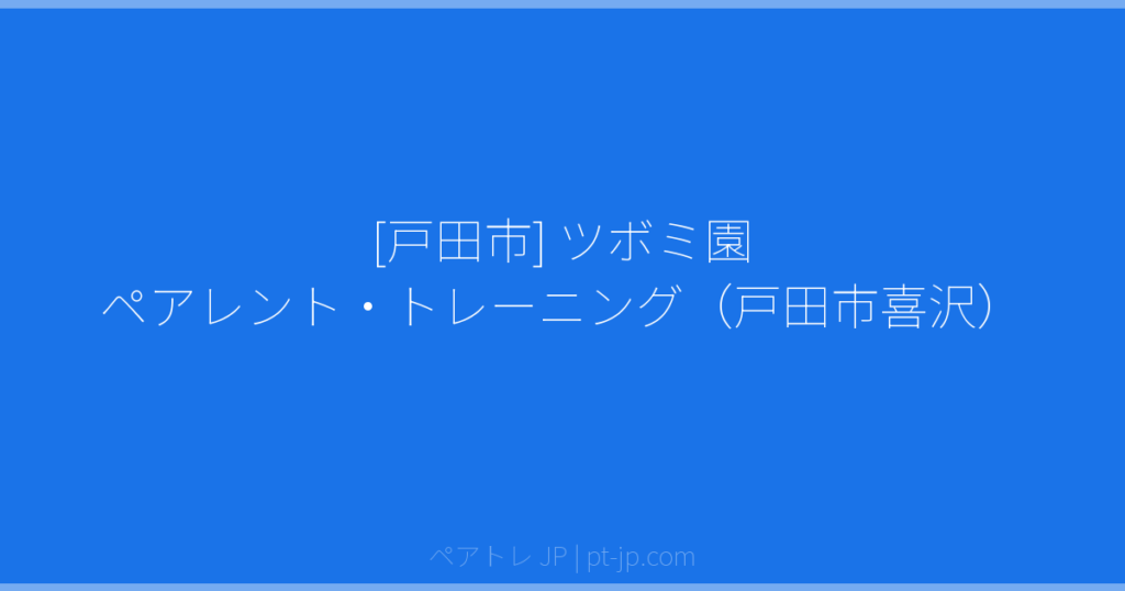 [戸田市] ツボミ園 ペアレント・トレーニング（戸田市喜沢） | ペアトレ JP