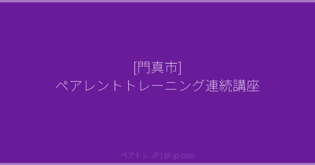 [門真市] ペアレントトレーニング連続講座 | ペアトレ JP