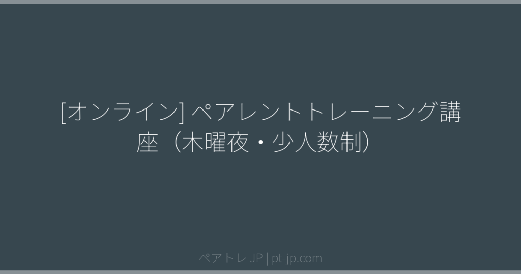 [オンライン] ペアレントトレーニング講座（木曜夜・少人数制） | ペアトレ JP