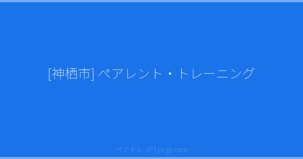 [神栖市] ペアレント・トレーニング | ペアトレ JP