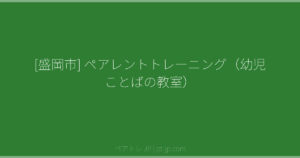 [盛岡市] ペアレントトレーニング（幼児ことばの教室） | ペアトレ JP