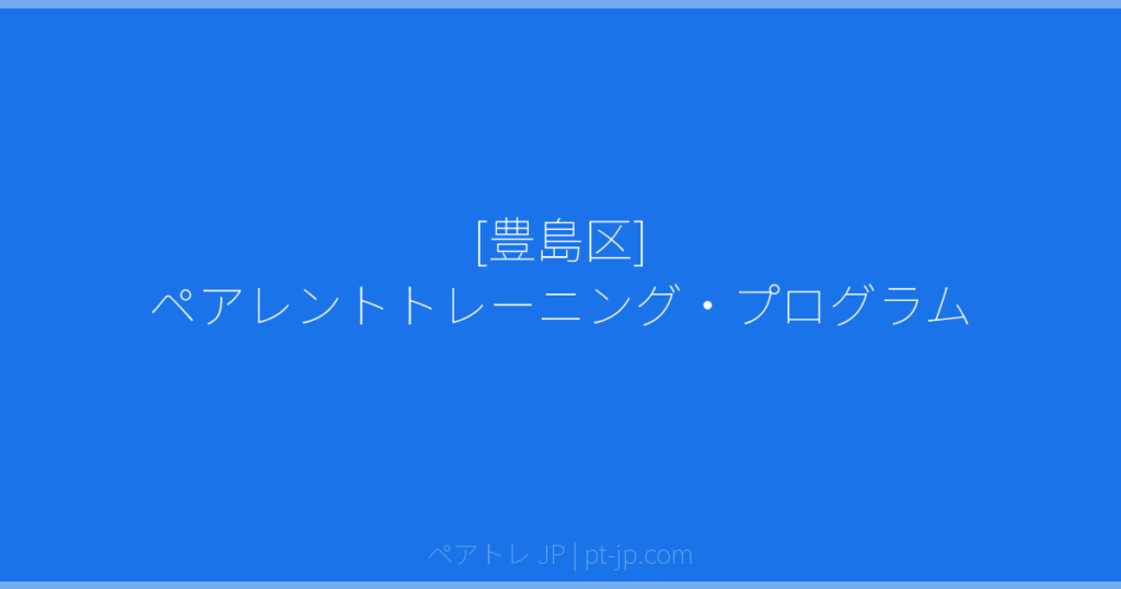 [豊島区] ペアレントトレーニング・プログラム | ペアトレ JP
