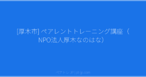 [厚木市] ペアレントトレーニング講座（NPO法人厚木なのはな） | ペアトレ JP