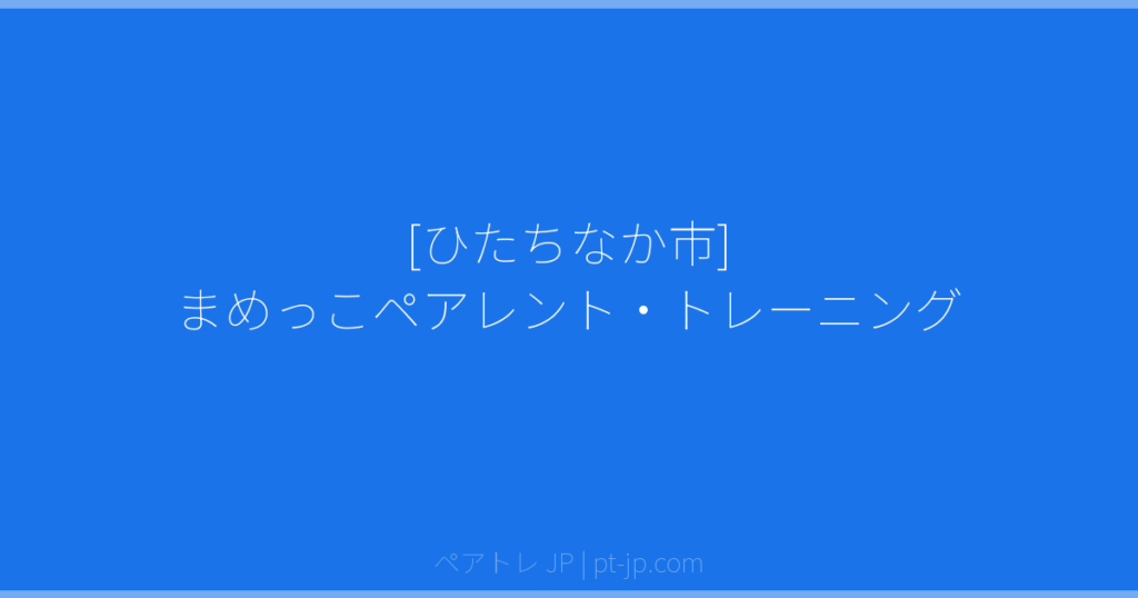 [ひたちなか市] まめっこペアレント・トレーニング | ペアトレ JP