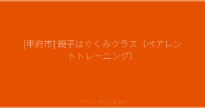 [甲府市] 親子はぐくみクラス（ペアレントトレーニング） | ペアトレ JP