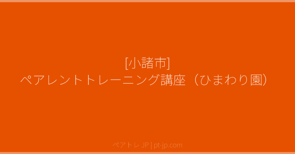 [小諸市] ペアレントトレーニング講座（ひまわり園） | ペアトレ JP