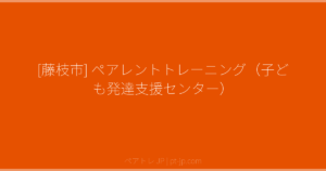 [藤枝市] ペアレントトレーニング（子ども発達支援センター） | ペアトレ JP