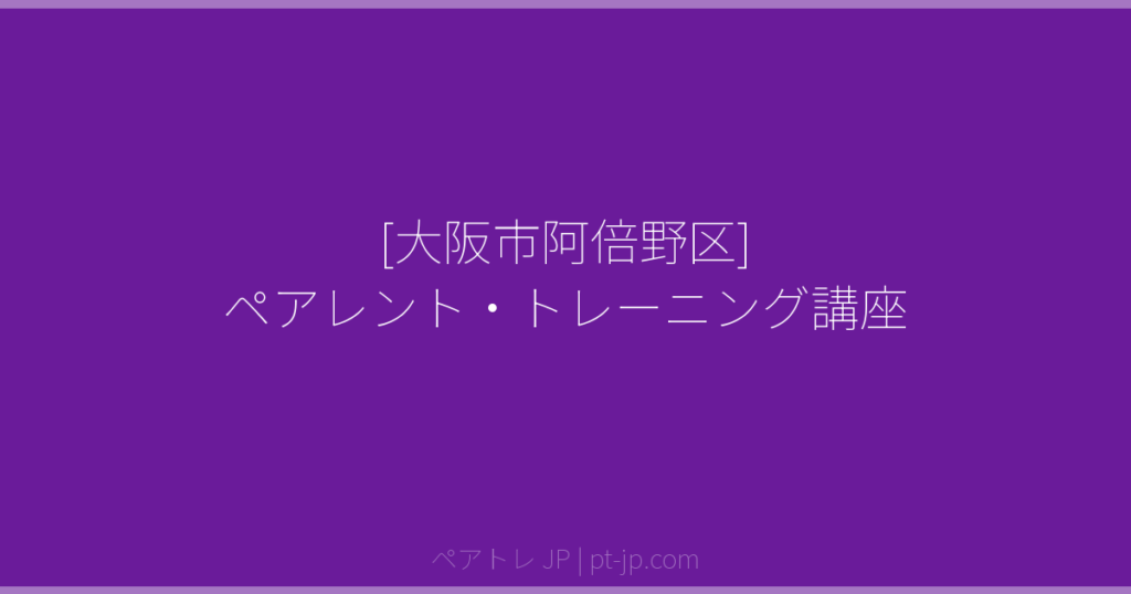 [大阪市阿倍野区] ペアレント・トレーニング講座 | ペアトレ JP