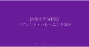 [大阪市阿倍野区] ペアレント・トレーニング講座 | ペアトレ JP