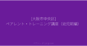 [大阪市中央区] ペアレント・トレーニング講座（幼児期編） | ペアトレ JP