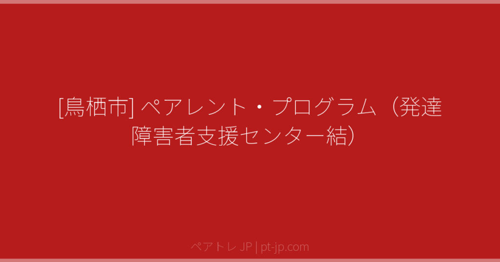 [鳥栖市] ペアレント・プログラム（発達障害者支援センター結） | ペアトレ JP
