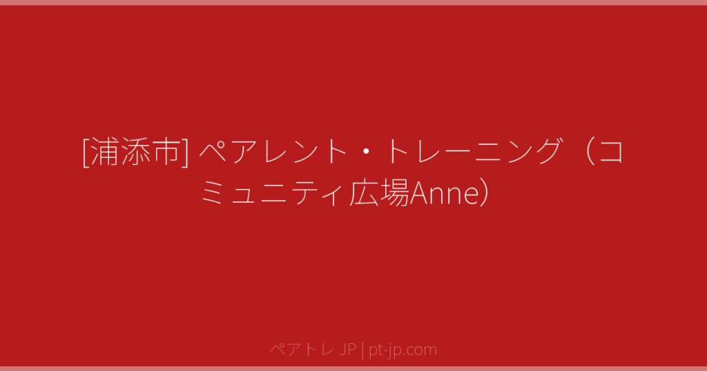 [浦添市] ペアレント・トレーニング（コミュニティ広場Anne） | ペアトレ JP